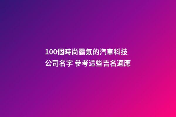 100個時尚霸氣的汽車科技公司名字 參考這些吉名適應-第1張-公司起名-玄機派